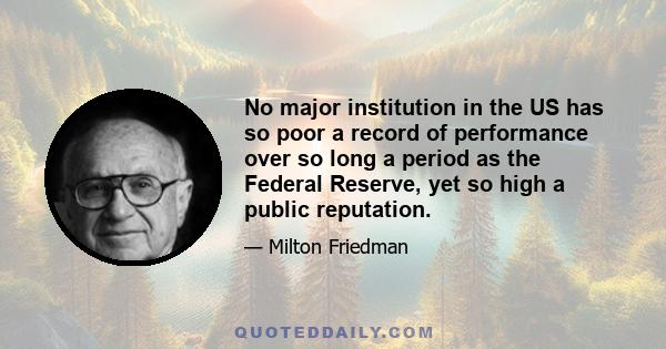 No major institution in the US has so poor a record of performance over so long a period as the Federal Reserve, yet so high a public reputation.