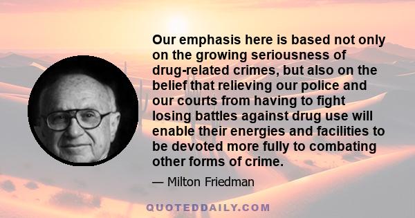 Our emphasis here is based not only on the growing seriousness of drug-related crimes, but also on the belief that relieving our police and our courts from having to fight losing battles against drug use will enable