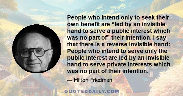 People who intend only to seek their own benefit are “led by an invisible hand to serve a public interest which was no part of” their intention. I say that there is a reverse invisible hand: People who intend to serve