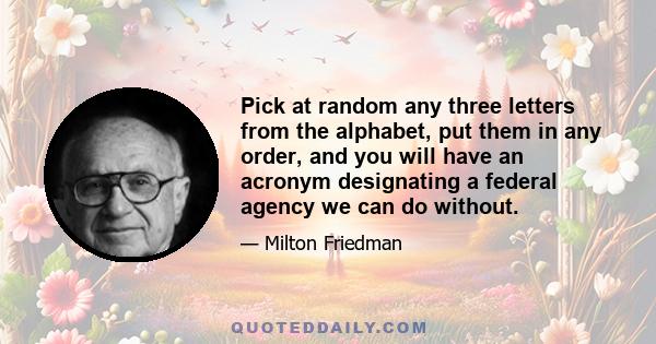 Pick at random any three letters from the alphabet, put them in any order, and you will have an acronym designating a federal agency we can do without.