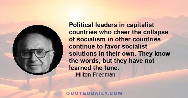 Political leaders in capitalist countries who cheer the collapse of socialism in other countries continue to favor socialist solutions in their own. They know the words, but they have not learned the tune.