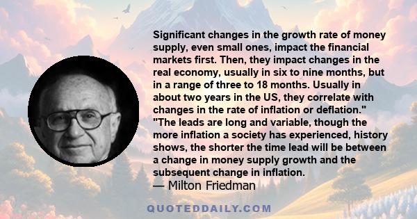 Significant changes in the growth rate of money supply, even small ones, impact the financial markets first. Then, they impact changes in the real economy, usually in six to nine months, but in a range of three to 18