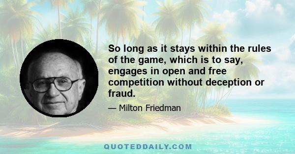 So long as it stays within the rules of the game, which is to say, engages in open and free competition without deception or fraud.