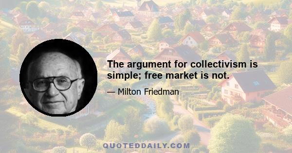 The argument for collectivism is simple; free market is not.