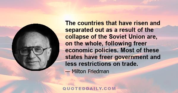 The countries that have risen and separated out as a result of the collapse of the Soviet Union are, on the whole, following freer economic policies. Most of these states have freer government and less restrictions on