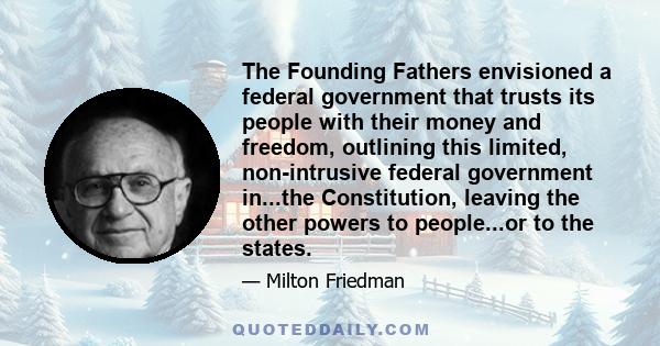 The Founding Fathers envisioned a federal government that trusts its people with their money and freedom, outlining this limited, non-intrusive federal government in...the Constitution, leaving the other powers to