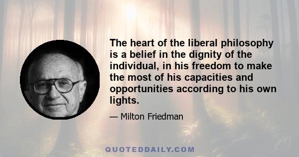 The heart of the liberal philosophy is a belief in the dignity of the individual, in his freedom to make the most of his capacities and opportunities according to his own lights.