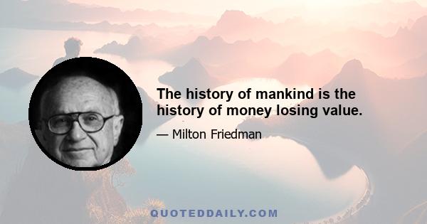 The history of mankind is the history of money losing value.