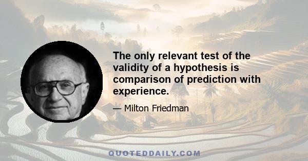 The only relevant test of the validity of a hypothesis is comparison of prediction with experience.