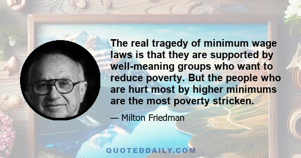 The real tragedy of minimum wage laws is that they are supported by well-meaning groups who want to reduce poverty. But the people who are hurt most by higher minimums are the most poverty stricken.