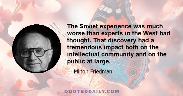 The Soviet experience was much worse than experts in the West had thought. That discovery had a tremendous impact both on the intellectual community and on the public at large.