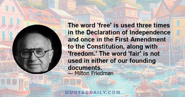 The word 'free' is used three times in the Declaration of Independence and once in the First Amendment to the Constitution, along with 'freedom.' The word 'fair' is not used in either of our founding documents.