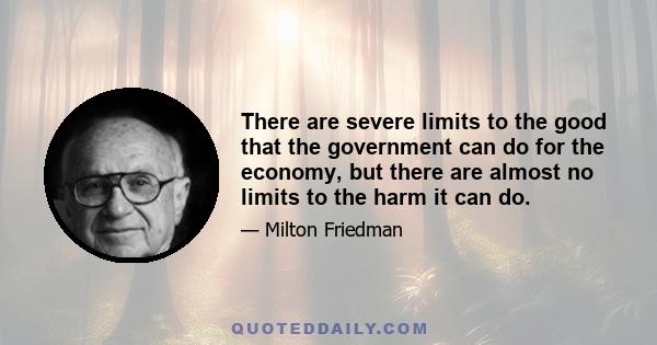 There are severe limits to the good that the government can do for the economy, but there are almost no limits to the harm it can do.