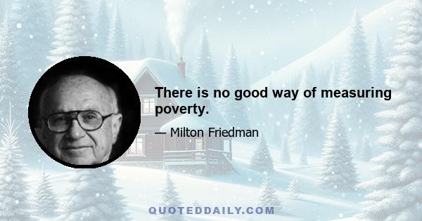 There is no good way of measuring poverty.