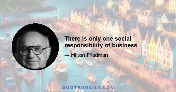 There is only one social responsibility of business