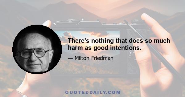 There's nothing that does so much harm as good intentions.