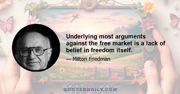 Underlying most arguments against the free market is a lack of belief in freedom itself.