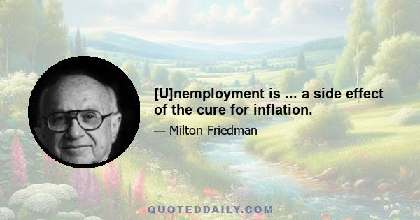 [U]nemployment is ... a side effect of the cure for inflation.