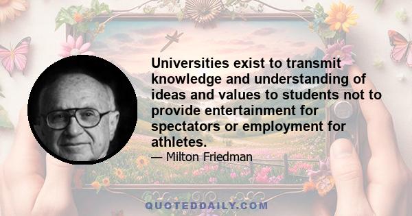 Universities exist to transmit knowledge and understanding of ideas and values to students not to provide entertainment for spectators or employment for athletes.