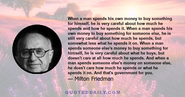 When a man spends his own money to buy something for himself, he is very careful about how much he spends and how he spends it. When a man spends his own money to buy something for someone else, he is still very careful 