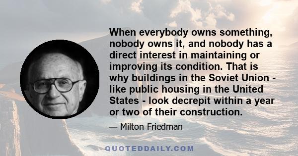 When everybody owns something, nobody owns it, and nobody has a direct interest in maintaining or improving its condition. That is why buildings in the Soviet Union - like public housing in the United States - look