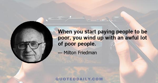 When you start paying people to be poor, you wind up with an awful lot of poor people.