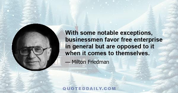 With some notable exceptions, businessmen favor free enterprise in general but are opposed to it when it comes to themselves.