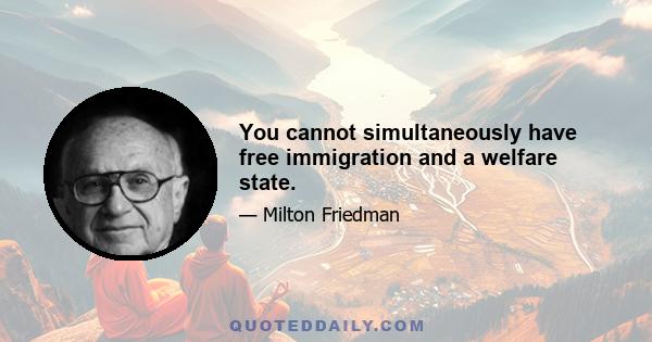 You cannot simultaneously have free immigration and a welfare state.