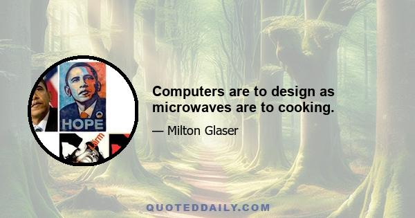 Computers are to design as microwaves are to cooking.