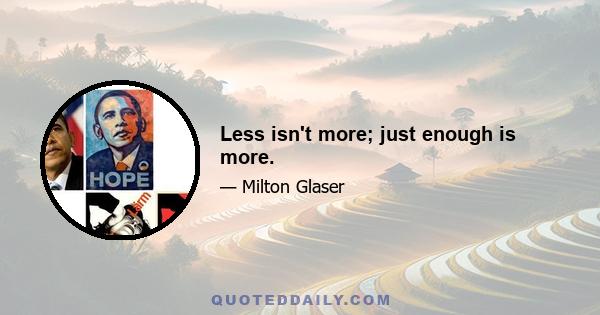 Less isn't more; just enough is more.