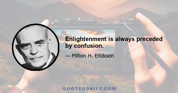 Enlightenment is always preceded by confusion.