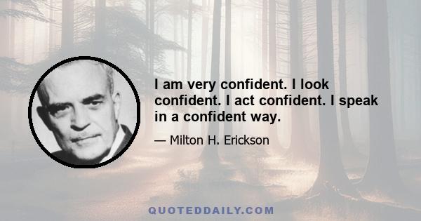 I am very confident. I look confident. I act confident. I speak in a confident way.