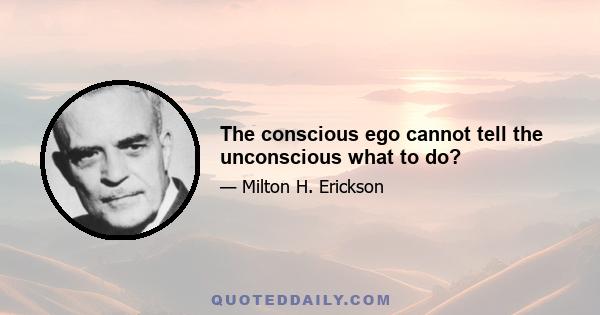 The conscious ego cannot tell the unconscious what to do?