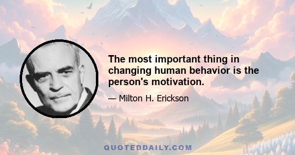 The most important thing in changing human behavior is the person's motivation.