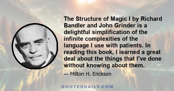 The Structure of Magic I by Richard Bandler and John Grinder is a delightful simplification of the infinite complexities of the language I use with patients. In reading this book, I learned a great deal about the things 