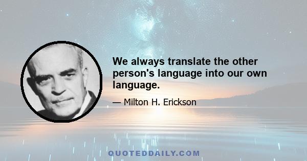 We always translate the other person's language into our own language.