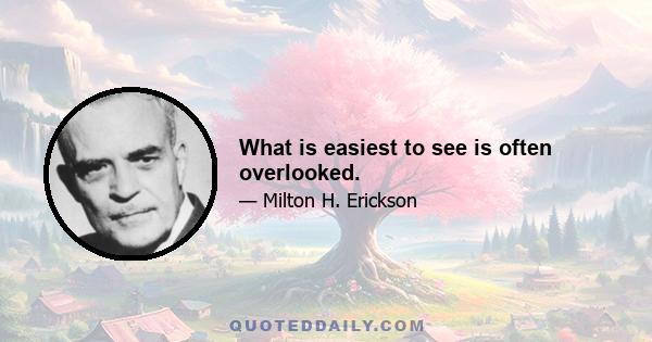 What is easiest to see is often overlooked.