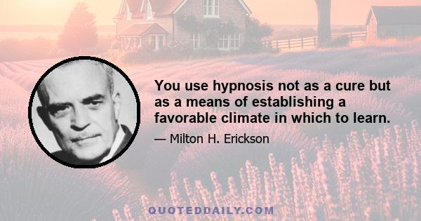 You use hypnosis not as a cure but as a means of establishing a favorable climate in which to learn.