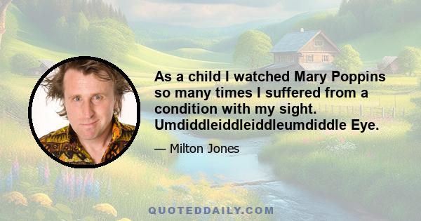 As a child I watched Mary Poppins so many times I suffered from a condition with my sight. Umdiddleiddleiddleumdiddle Eye.