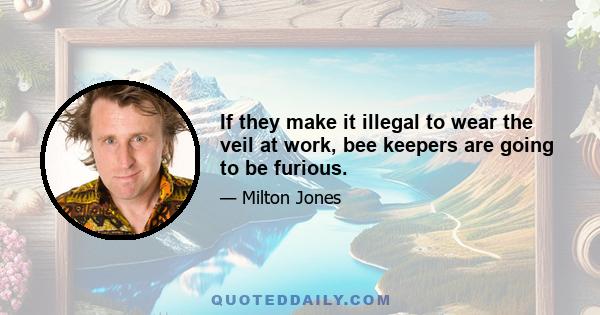 If they make it illegal to wear the veil at work, bee keepers are going to be furious.