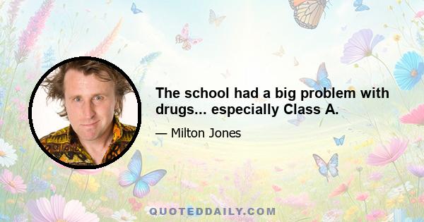 The school had a big problem with drugs... especially Class A.