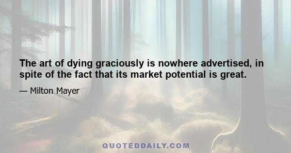 The art of dying graciously is nowhere advertised, in spite of the fact that its market potential is great.