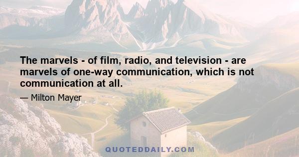 The marvels - of film, radio, and television - are marvels of one-way communication, which is not communication at all.