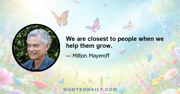 We are closest to people when we help them grow.