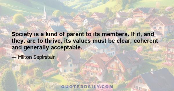 Society is a kind of parent to its members. If it, and they, are to thrive, its values must be clear, coherent and generally acceptable.