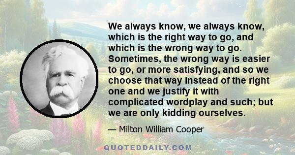 We always know, we always know, which is the right way to go, and which is the wrong way to go. Sometimes, the wrong way is easier to go, or more satisfying, and so we choose that way instead of the right one and we