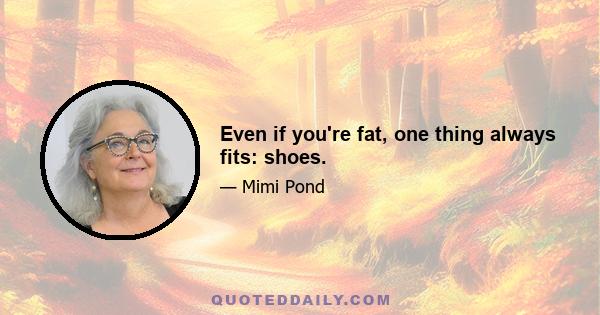 Even if you're fat, one thing always fits: shoes.