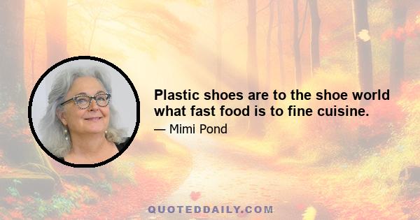 Plastic shoes are to the shoe world what fast food is to fine cuisine.