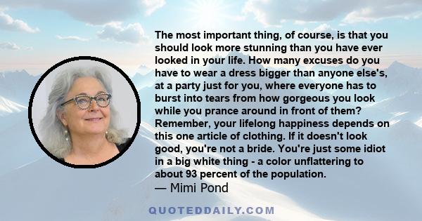 The most important thing, of course, is that you should look more stunning than you have ever looked in your life. How many excuses do you have to wear a dress bigger than anyone else's, at a party just for you, where