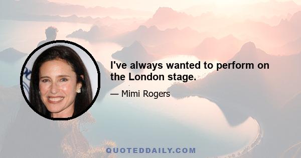 I've always wanted to perform on the London stage.